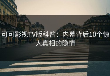 可可影视TV版科普：内幕背后10个惊人真相的隐情