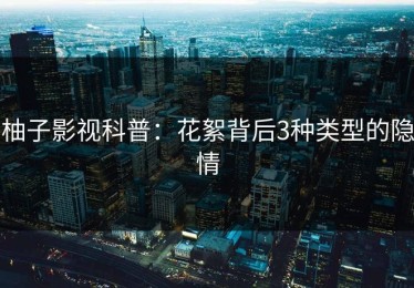 柚子影视科普：花絮背后3种类型的隐情
