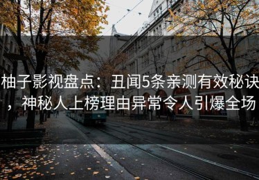 柚子影视盘点：丑闻5条亲测有效秘诀，神秘人上榜理由异常令人引爆全场
