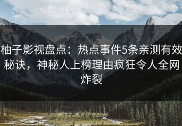 柚子影视盘点：热点事件5条亲测有效秘诀，神秘人上榜理由疯狂令人全网炸裂