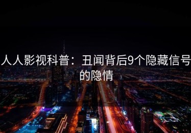 人人影视科普：丑闻背后9个隐藏信号的隐情