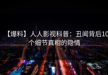 【爆料】人人影视科普：丑闻背后10个细节真相的隐情