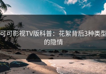 可可影视TV版科普：花絮背后3种类型的隐情