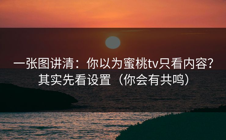 一张图讲清:你以为蜜桃tv只看内容?其实先看设置(你会有共鸣) 一张图讲清:你以为蜜桃tv只看内容?其实先看设置(你会有共鸣)